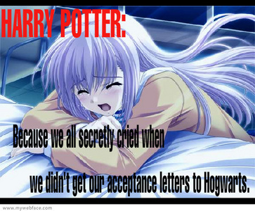  ^^ HARRY POTTER: Because we all secretly cried when we didn't get our acceptance letters to Hogwarts.