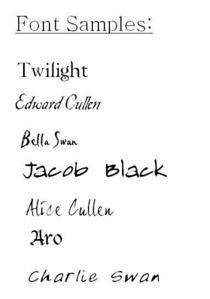 I downloaded the fonts ages ago. Lol.

Anyway, here's the link to the fonts used in the books as [u]Bella, Edward and Jacob's handwriting.[/u]

http://en.twilightpoison.com/freebies_fonts.html

...

And here's another link to the following fonts:

Twilight Book Cover Font: Zephyr
Edward's handwriting: Carmilla
Bella's handwriting: Pablo
Jacob's handwriting: Almagro
Alice's handwriting: Joe Hand 2
Aro's handwriting: Lucida Blackletter
Charlie's handwriting: Asa

Link: http://twilightsource.com/fonts.php

Just follow the instructions given and you're good to go.

My opinions on the fonts: Personally, I like Jacob's handwriting the best. I like how it's 'scrawly-like'. I've used it in several of my projects. My #2 favourite is the Twilight Book Cover font.   
