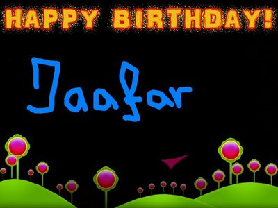 For Jaafar : Happpy Birthday to you Happy Birthday to you Happy Birthday dear Jaafar Happy Birthday to you !
          Now are you 14 !!