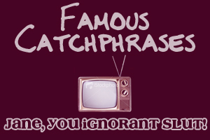 TV CATCHPHRASES: Which show made the line "Jane, you ignorant slut!" famous?
