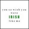 You wish you were Irish..Like Me Mallory101 photo