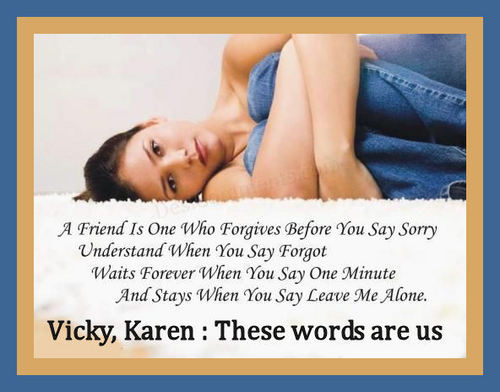  Vicky, Karen, Our True friendship in these words ...