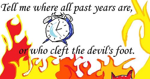  Tell me where all past years are, of who cleft the devil's foot.