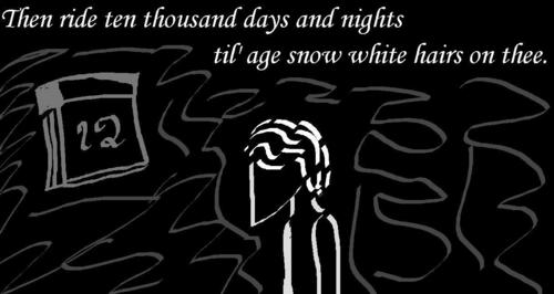  Then ride ten thousand days and nights til' age snow white hairs on thee.