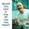  Would You Like a Cuppa tsaa too mate...